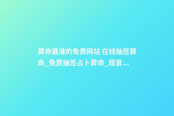 算命最准的免费网站 在线抽签算命_免费抽签占卜算命_观音灵签抽签_月老灵签抽签-指迷算命-第1张-观点-玄机派